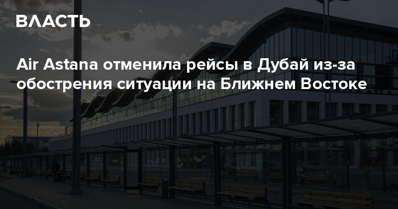 Air Astana отменила рейсы в Дубай из-за обострения ситуации на Ближнем Востоке – Аналитический интернет-журнал Власть