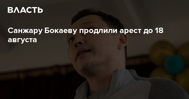 Санжару Бокаеву продлили арест до 18 августа