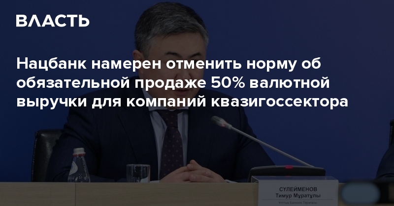 Нацбанк намерен отменить норму об обязательной продаже 50% валютной выручки для компаний квазигоссектора