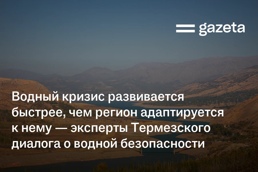 Водный кризис развивается быстрее, чем регион адаптируется к нему — эксперты Термезского диалога о водной безопасности